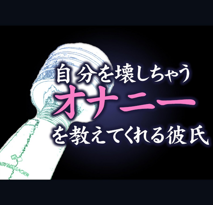 性愛と自己発見の旅「自分を壊しちゃうオナニーを教えてくれる彼氏」